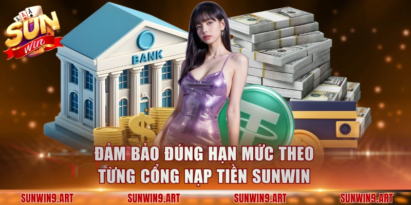 Đảm bảo đúng hạn mức theo từng cổng nạp tiền Sunwin