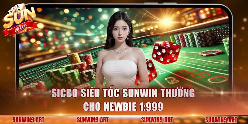 Sicbo Siêu Tốc Sunwin thưởng cho newbie tới 999 lần mức cược