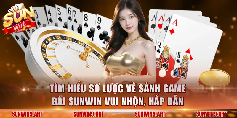 Tìm hiểu sơ lược về sảnh Game Bài Sunwin vui nhộn, hấp dẫn