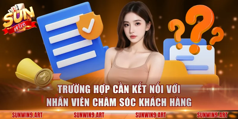 Trường hợp cần kết nối với nhân viên chăm sóc khách hàng